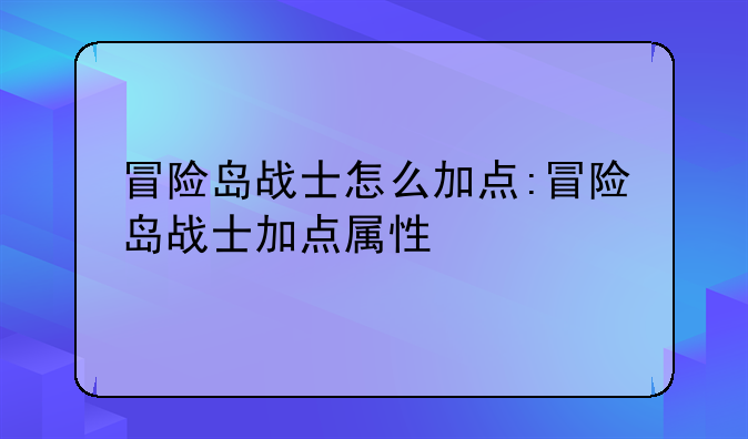 冒险岛战士怎么加点:冒险岛战士加点属性