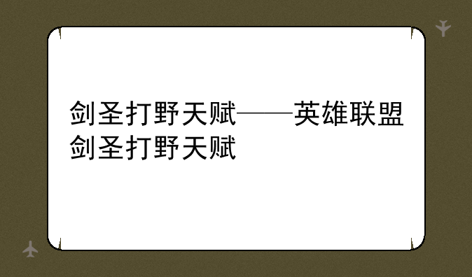 剑圣打野天赋——英雄联盟剑圣打野天赋