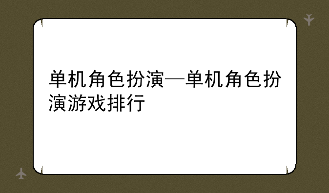 单机角色扮演—单机角色扮演游戏排行