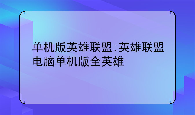 单机版英雄联盟:英雄联盟电脑单机版全英雄
