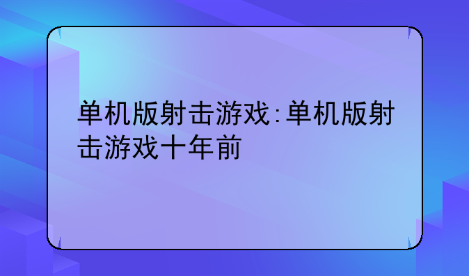 单机版射击游戏:单机版射击游戏十年前