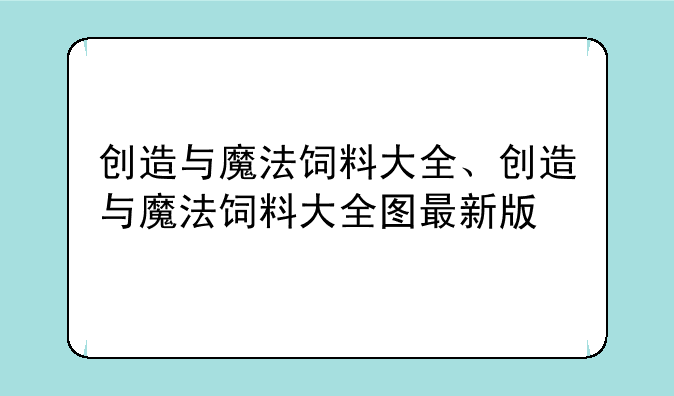 创造与魔法饲料大全、创造与魔法饲料大全图最新版