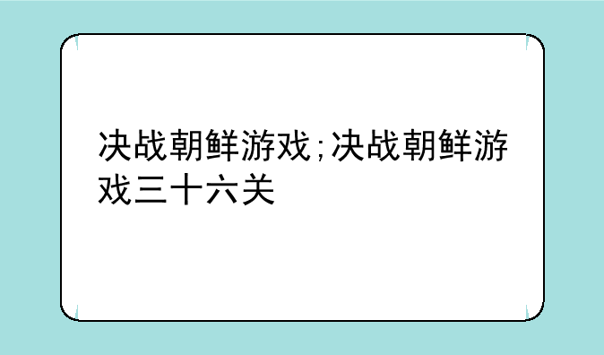 决战朝鲜游戏;决战朝鲜游戏三十六关