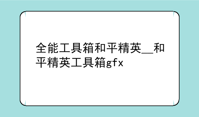全能工具箱和平精英__和平精英工具箱gfx