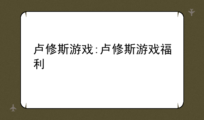 卢修斯游戏:卢修斯游戏福利