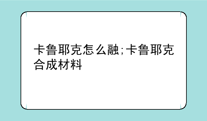 卡鲁耶克怎么融;卡鲁耶克合成材料