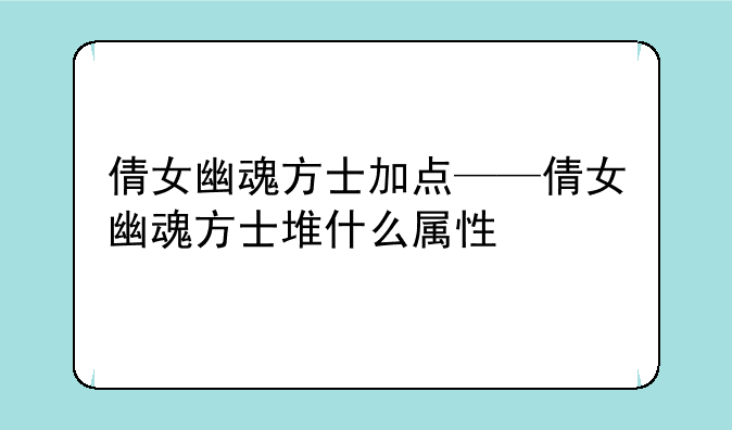倩女幽魂方士加点——倩女幽魂方士堆什么属性