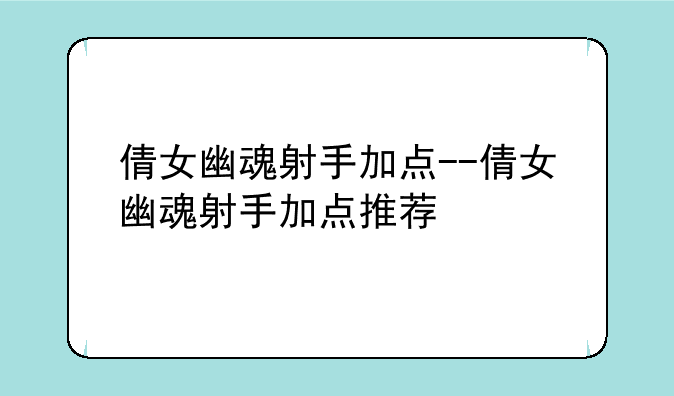 倩女幽魂射手加点--倩女幽魂射手加点推荐
