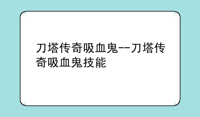 刀塔传奇吸血鬼--刀塔传奇吸血鬼技能