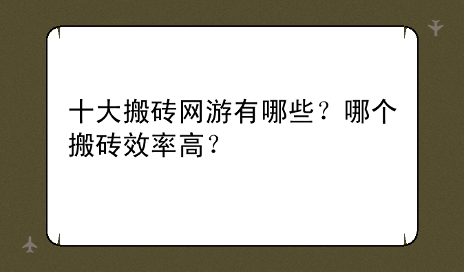 十大搬砖网游有哪些？哪个搬砖效率高？