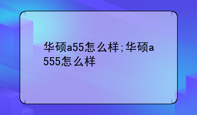 华硕a55怎么样;华硕a555怎么样