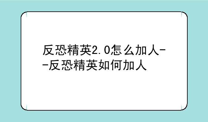 反恐精英2.0怎么加人--反恐精英如何加人