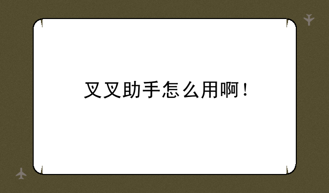 叉叉助手怎么用啊！