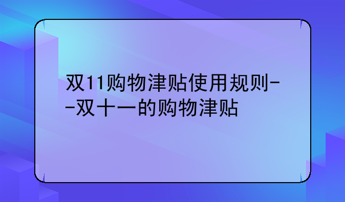 双11购物津贴使用规则--双十一的购物津贴
