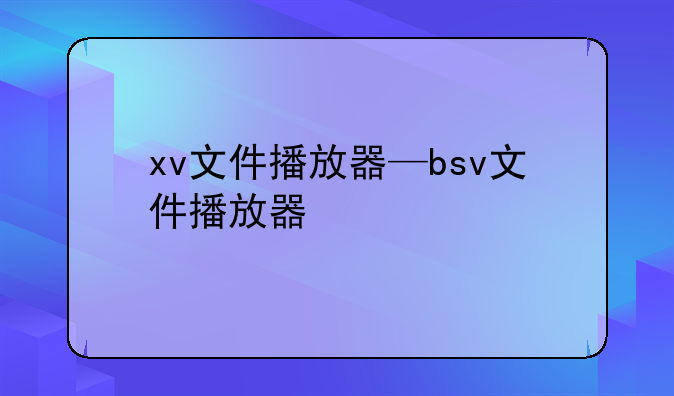 xv文件播放器—bsv文件播放器