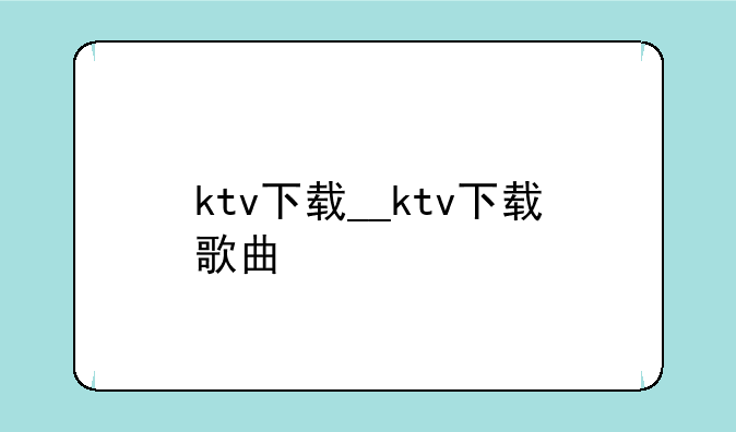 ktv下载__ktv下载歌曲
