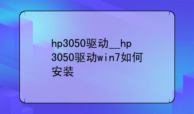 hp3050驱动__hp3050驱动win7如何安装