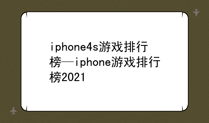 iphone4s游戏排行榜—iphone游戏排行榜2021