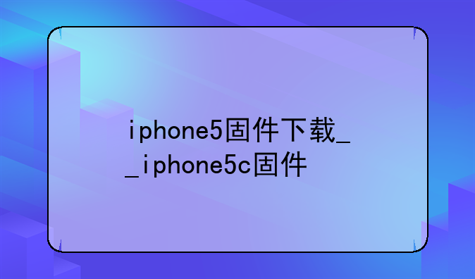 iphone5固件下载__iphone5c固件