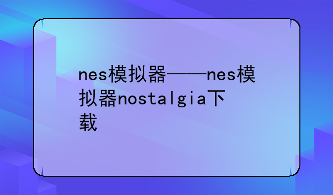 nes模拟器——nes模拟器nostalgia下载