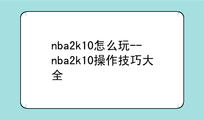 nba2k10怎么玩--nba2k10操作技巧大全
