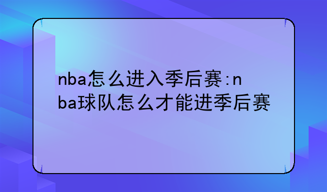 nba怎么进入季后赛:nba球队怎么才能进季后赛