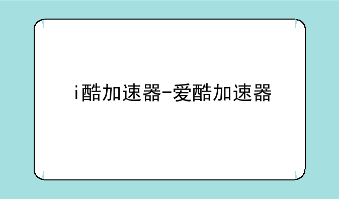 i酷加速器-爱酷加速器
