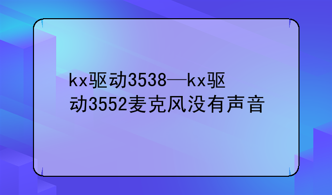 kx驱动3538—kx驱动3552麦克风没有声音