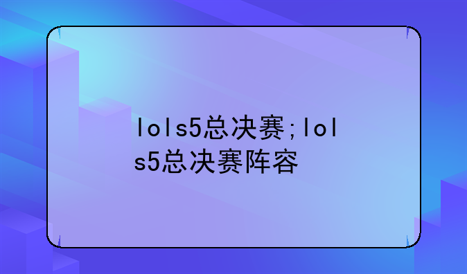 lols5总决赛;lols5总决赛阵容