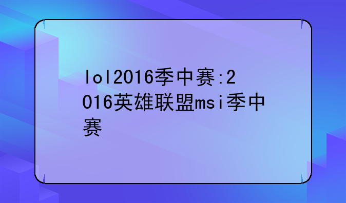 lol2016季中赛:2016英雄联盟msi季中赛