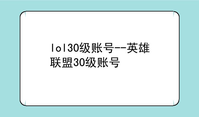 lol30级账号--英雄联盟30级账号