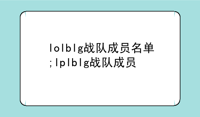 lolblg战队成员名单;lplblg战队成员