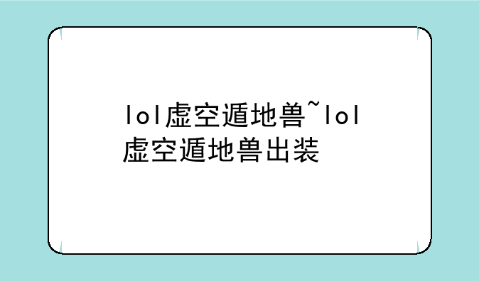 lol虚空遁地兽~lol虚空遁地兽出装