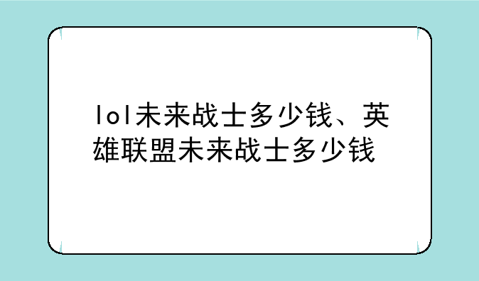 lol未来战士多少钱、英雄联盟未来战士多少钱