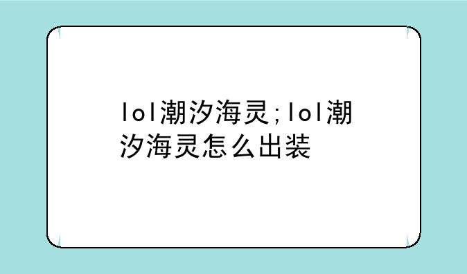 lol潮汐海灵;lol潮汐海灵怎么出装