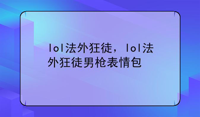 lol法外狂徒，lol法外狂徒男枪表情包