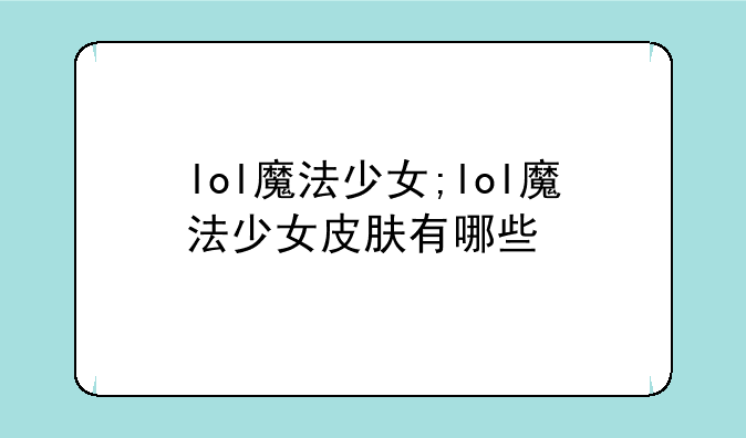 lol魔法少女;lol魔法少女皮肤有哪些