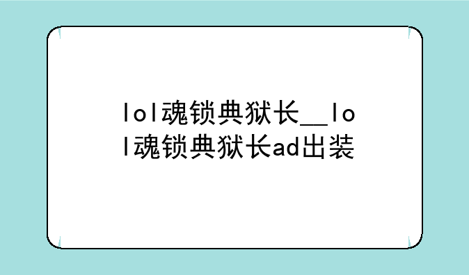 lol魂锁典狱长__lol魂锁典狱长ad出装