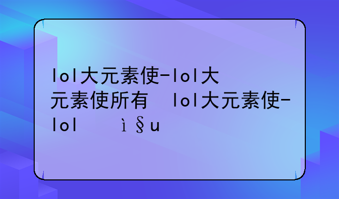lol大元素使-lol大元素使所有台词