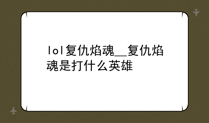 lol复仇焰魂__复仇焰魂是打什么英雄
