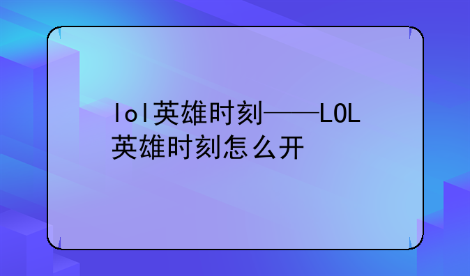 lol英雄时刻——LOL英雄时刻怎么开