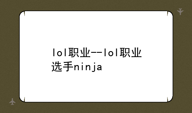 lol职业--lol职业选手ninja