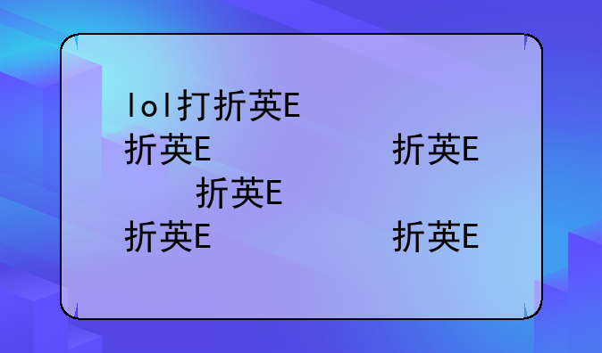 lol打折英雄——lol英雄打折活动
