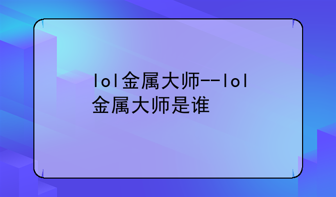 lol金属大师--lol金属大师是谁