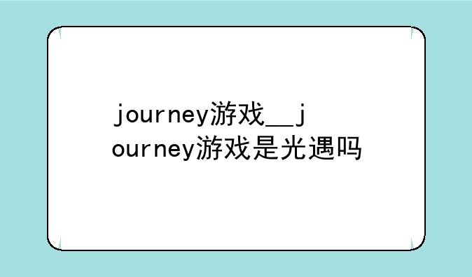 journey游戏__journey游戏是光遇吗