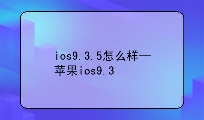 ios9.3.5怎么样—苹果ios9.3
